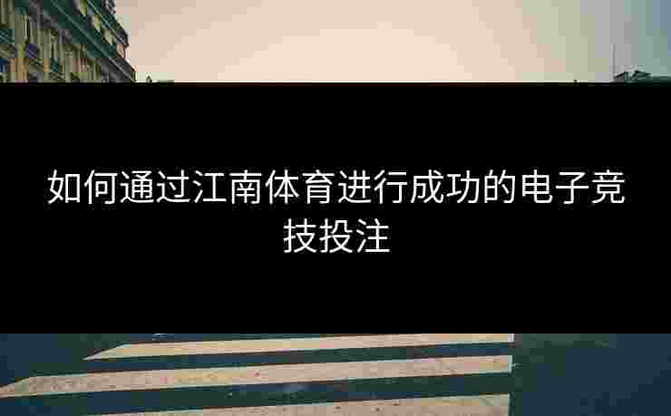 如何通过江南体育进行成功的电子竞技投注