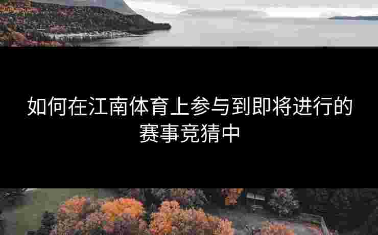 如何在江南体育上参与到即将进行的赛事竞猜中