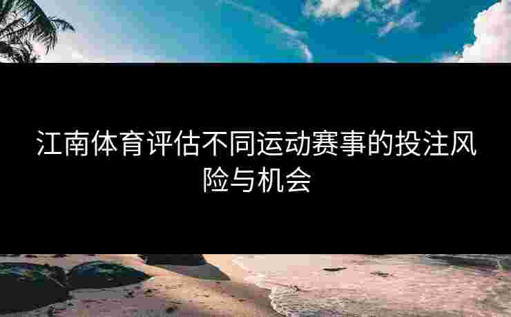 江南体育评估不同运动赛事的投注风险与机会