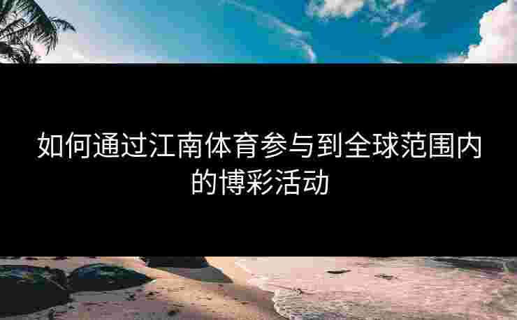 如何通过江南体育参与到全球范围内的博彩活动