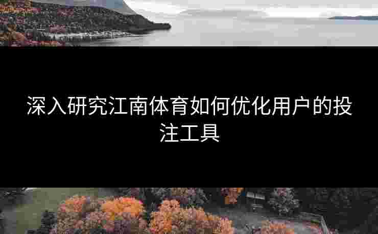 深入研究江南体育如何优化用户的投注工具