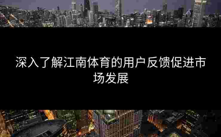 深入了解江南体育的用户反馈促进市场发展