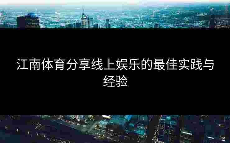 江南体育分享线上娱乐的最佳实践与经验