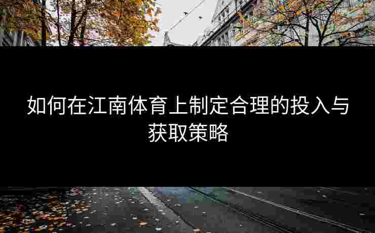 如何在江南体育上制定合理的投入与获取策略