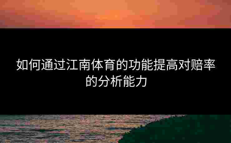 如何通过江南体育的功能提高对赔率的分析能力