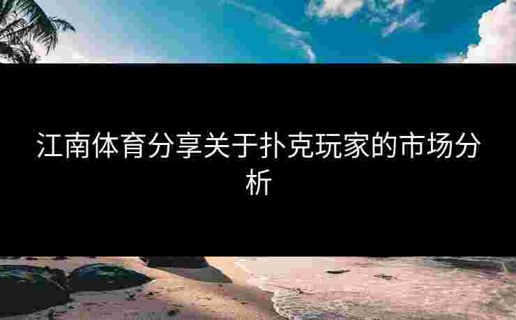 江南体育分享关于扑克玩家的市场分析