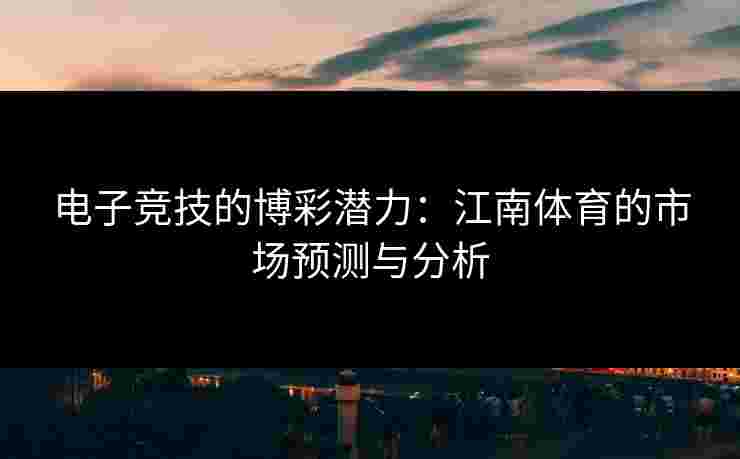 电子竞技的博彩潜力：江南体育的市场预测与分析