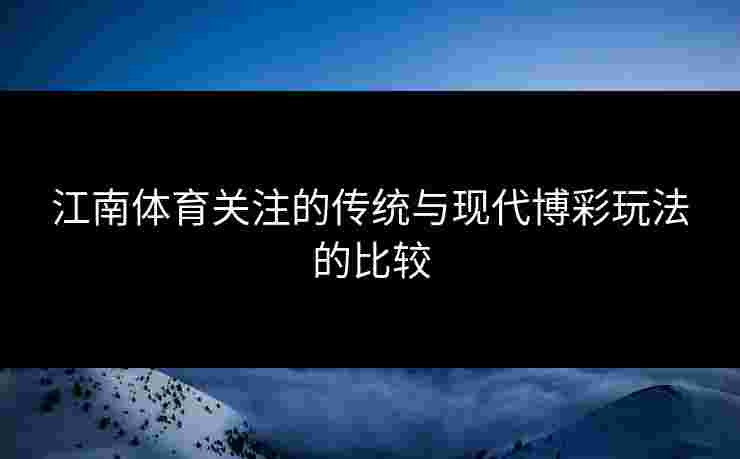 江南体育关注的传统与现代博彩玩法的比较