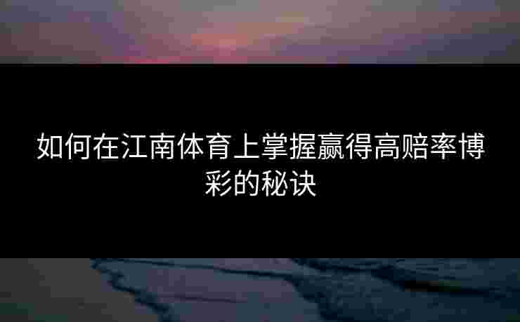 如何在江南体育上掌握赢得高赔率博彩的秘诀
