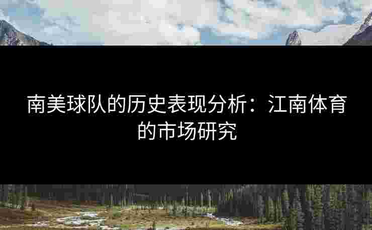 南美球队的历史表现分析：江南体育的市场研究