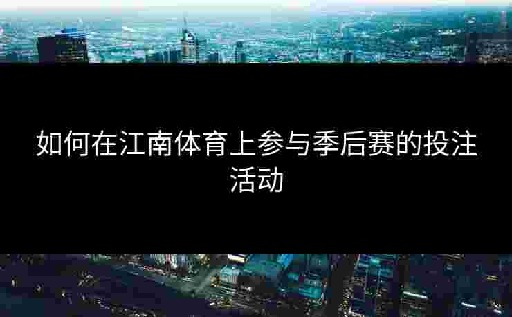 如何在江南体育上参与季后赛的投注活动
