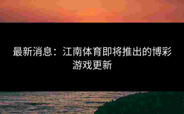最新消息：江南体育即将推出的博彩游戏更新