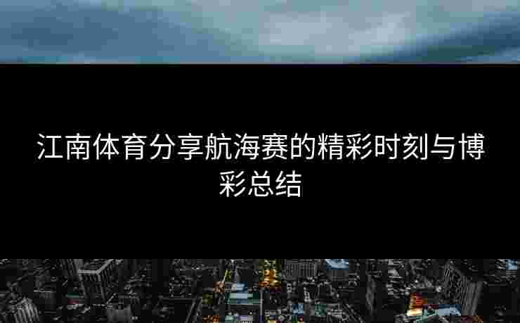 江南体育分享航海赛的精彩时刻与博彩总结