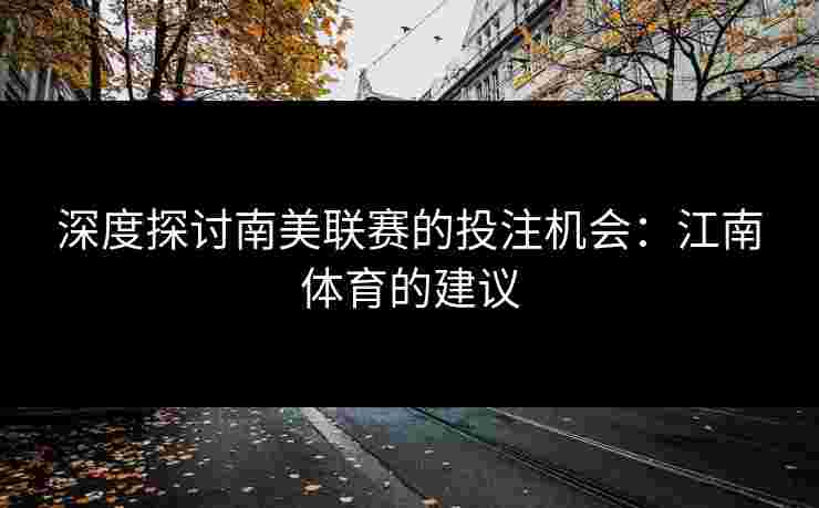 深度探讨南美联赛的投注机会：江南体育的建议
