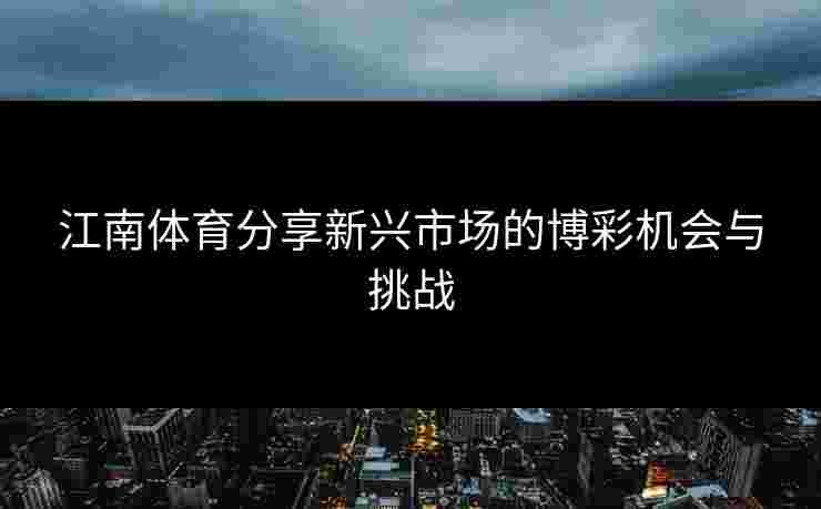 江南体育分享新兴市场的博彩机会与挑战