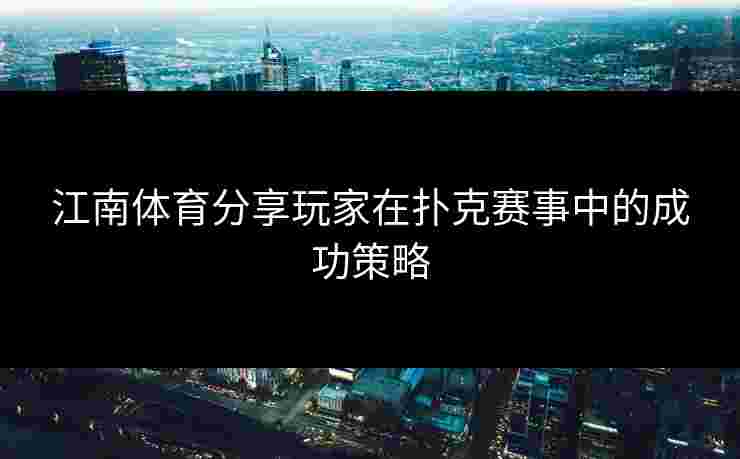 江南体育分享玩家在扑克赛事中的成功策略