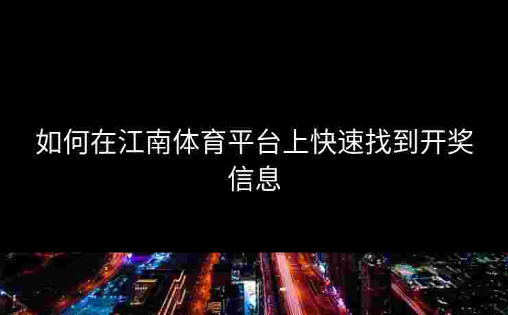 如何在江南体育平台上快速找到开奖信息