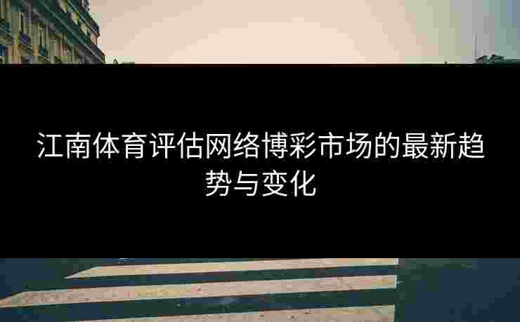 江南体育评估网络博彩市场的最新趋势与变化