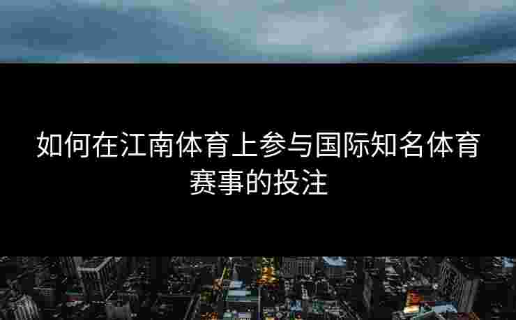 如何在江南体育上参与国际知名体育赛事的投注