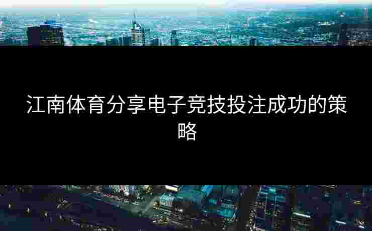江南体育分享电子竞技投注成功的策略
