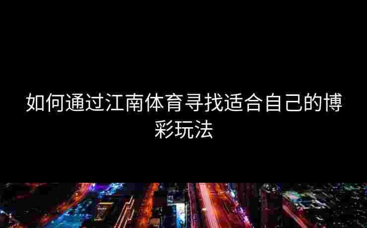 如何通过江南体育寻找适合自己的博彩玩法