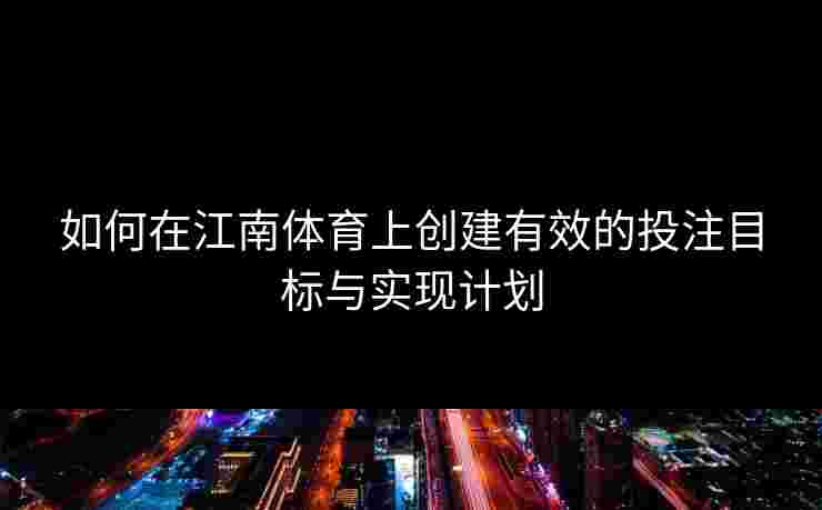 如何在江南体育上创建有效的投注目标与实现计划