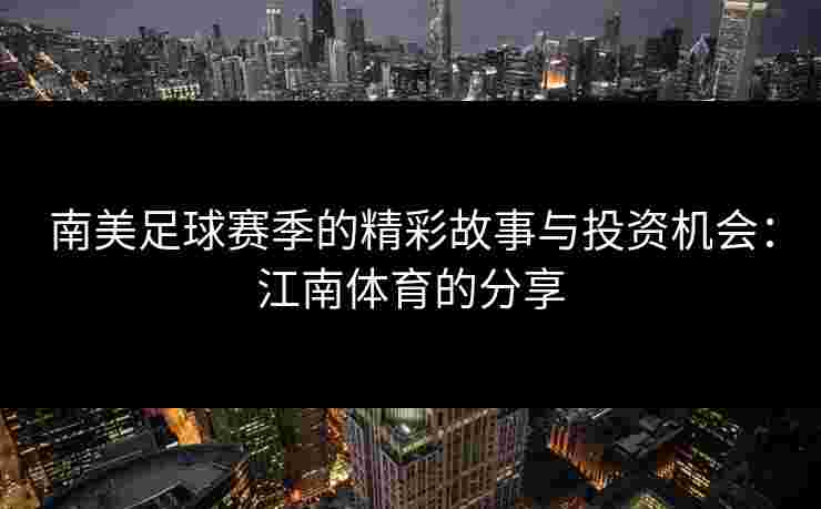南美足球赛季的精彩故事与投资机会：江南体育的分享