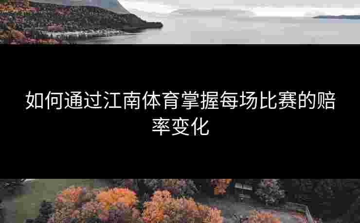 如何通过江南体育掌握每场比赛的赔率变化