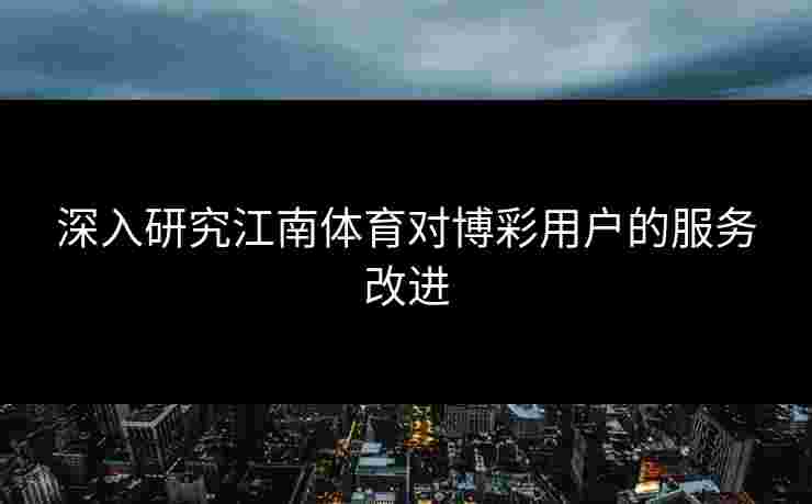 深入研究江南体育对博彩用户的服务改进