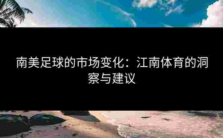 南美足球的市场变化：江南体育的洞察与建议