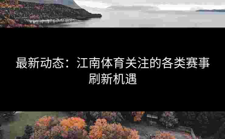 最新动态：江南体育关注的各类赛事刷新机遇