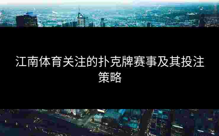 江南体育关注的扑克牌赛事及其投注策略