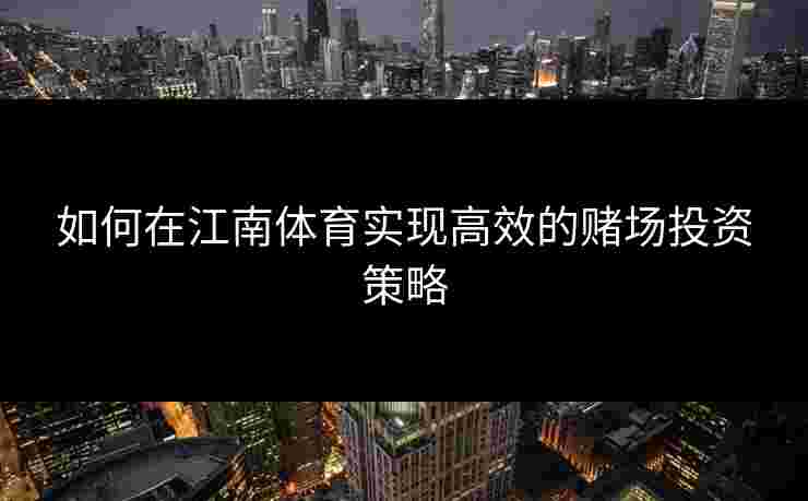 如何在江南体育实现高效的赌场投资策略