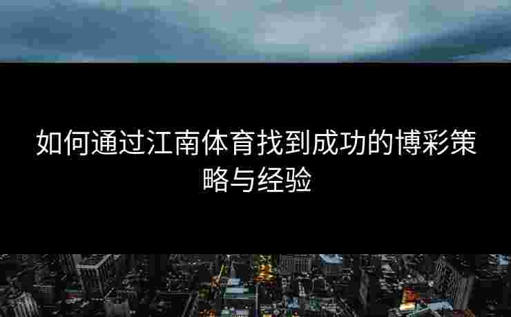 如何通过江南体育找到成功的博彩策略与经验
