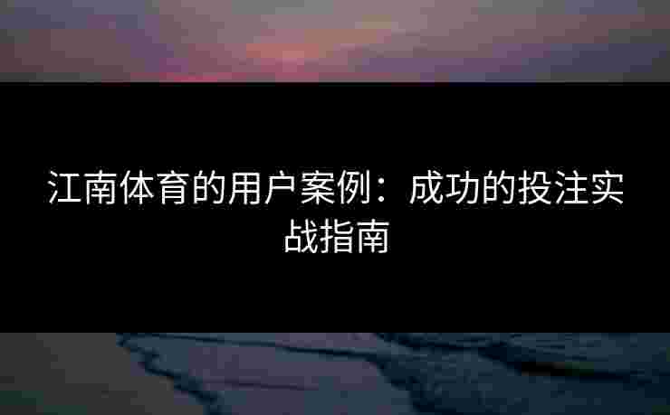 江南体育的用户案例：成功的投注实战指南