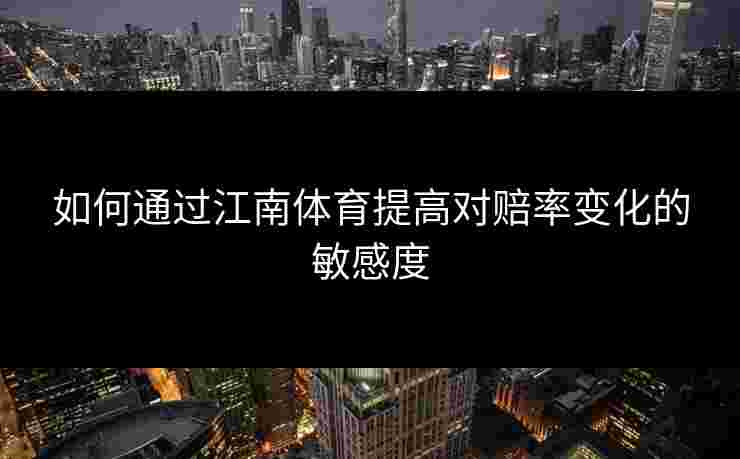 如何通过江南体育提高对赔率变化的敏感度