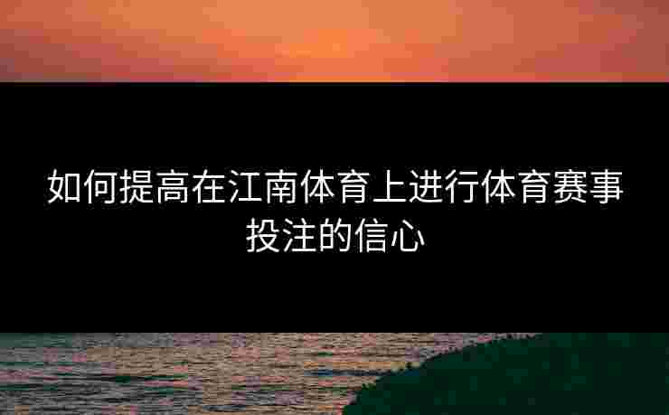 如何提高在江南体育上进行体育赛事投注的信心