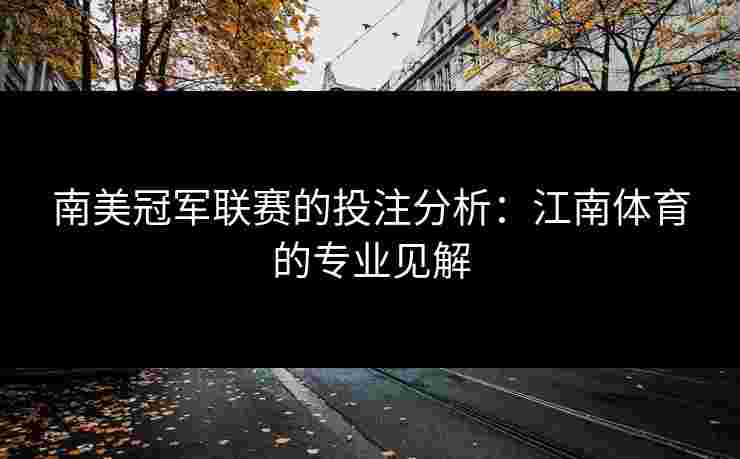 南美冠军联赛的投注分析:江南体育的专业见解 南美冠军联赛的投注分析:江南体育的专业见解