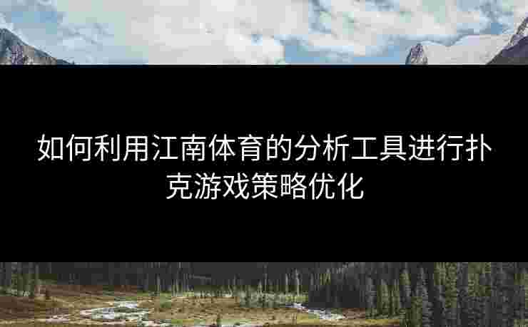 如何利用江南体育的分析工具进行扑克游戏策略优化