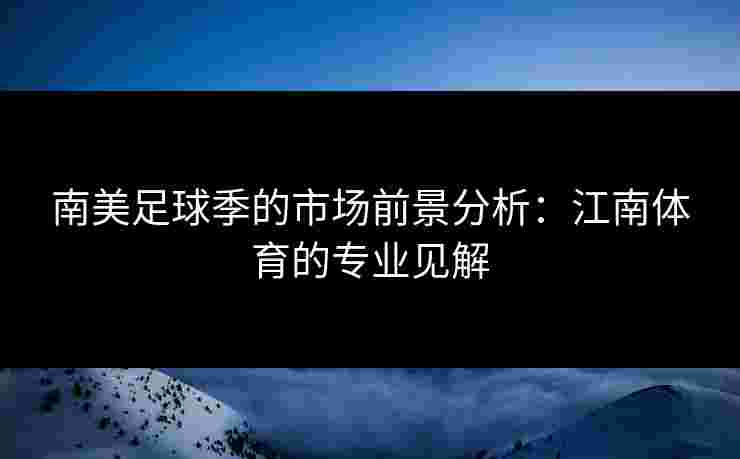 南美足球季的市场前景分析:江南体育的专业见解 南美足球季的市场前景分析:江南体育的专业见解
