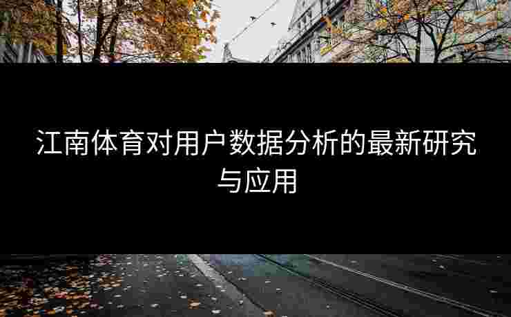 江南体育对用户数据分析的最新研究与应用