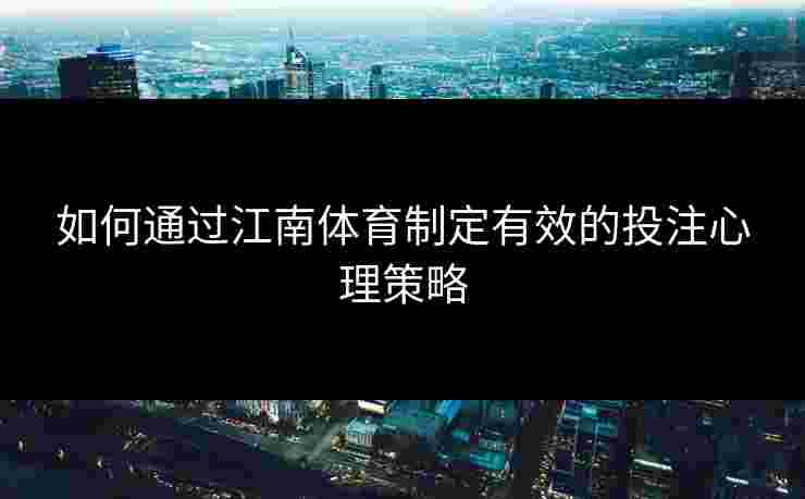 如何通过江南体育制定有效的投注心理策略