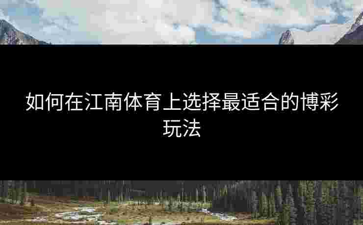 如何在江南体育上选择最适合的博彩玩法