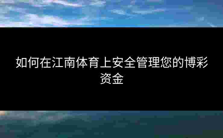 如何在江南体育上安全管理您的博彩资金 如何在江南体育上安全管理您的博彩资金