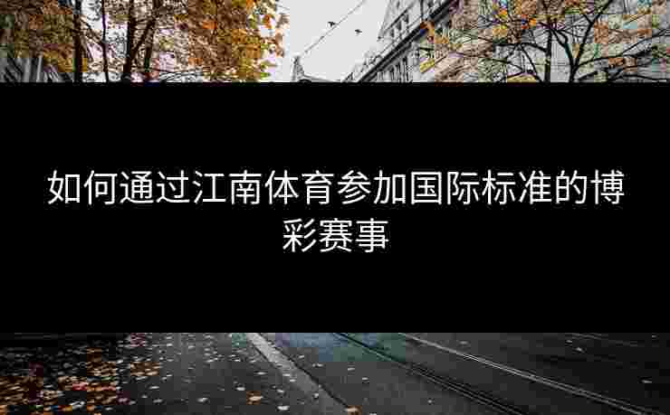如何通过江南体育参加国际标准的博彩赛事