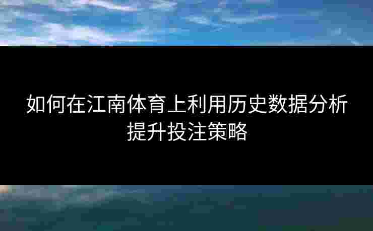 如何在江南体育上利用历史数据分析提升投注策略