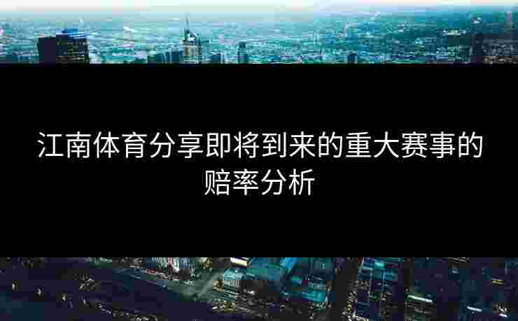 江南体育分享即将到来的重大赛事的赔率分析