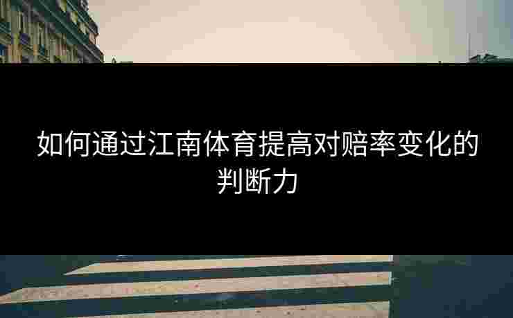 如何通过江南体育提高对赔率变化的判断力