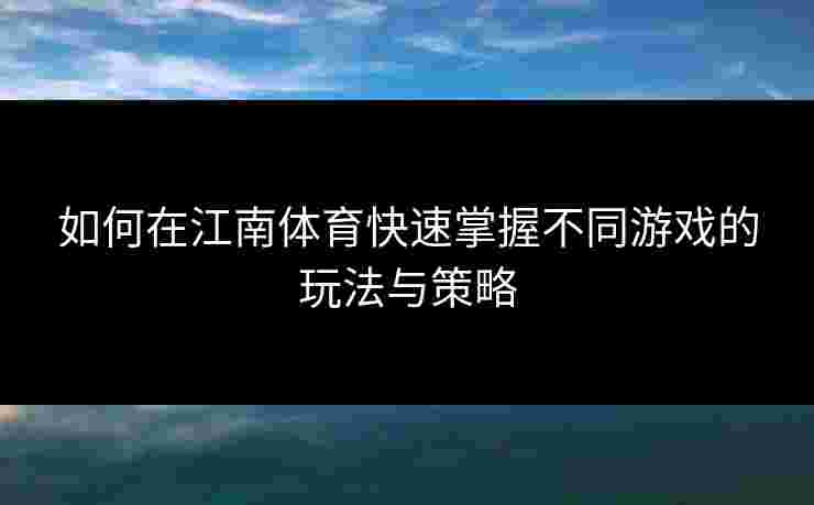 如何在江南体育快速掌握不同游戏的玩法与策略