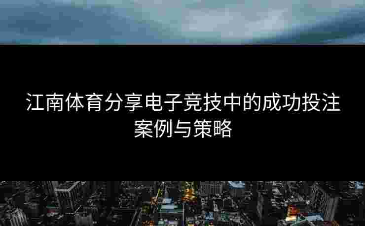 江南体育分享电子竞技中的成功投注案例与策略